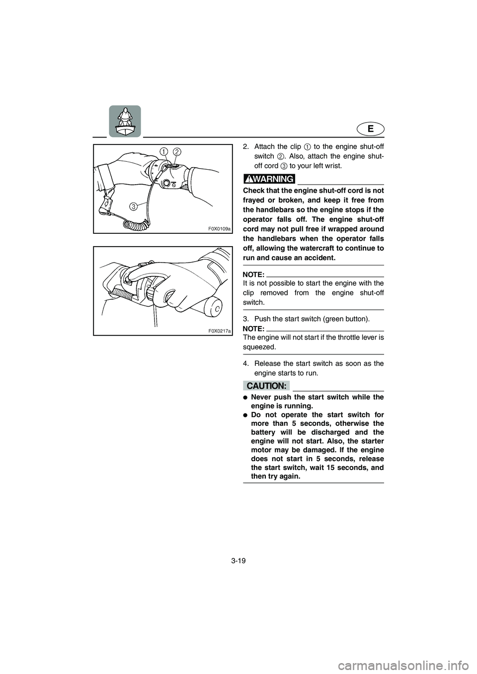 YAMAHA GP1300R 2006  Owners Manual 3-19
E
2. Attach the clip 1 to the engine shut-off
switch 2. Also, attach the engine shut-
off cord 3 to your left wrist.
WARNING@ Check that the engine shut-off cord is not
frayed or broken, and keep