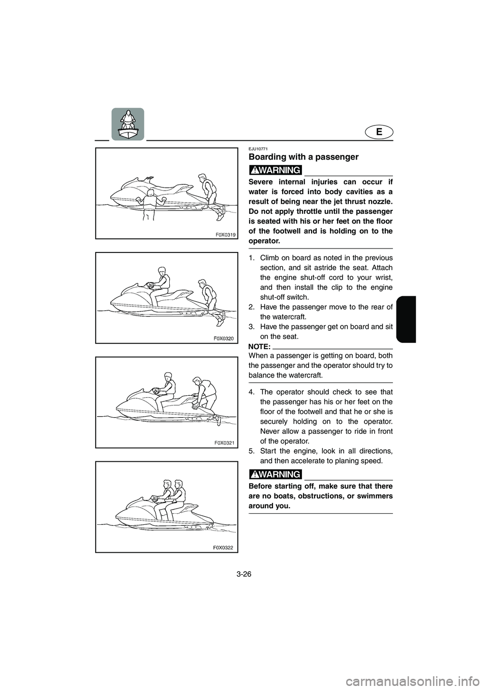 YAMAHA GP1300R 2006 Owners Manual 3-26
E
EJU10771
Boarding with a passenger
WARNING@ Severe internal injuries can occur if
water is forced into body cavities as a
result of being near the jet thrust nozzle.
Do not apply throttle unt YAMAHA GP1300R 2006 Owners Manual 3-26
E
EJU10771
Boarding with a passenger
WARNING@ Severe internal injuries can occur if
water is forced into body cavities as a
result of being near the jet thrust nozzle.
Do not apply throttle unt
