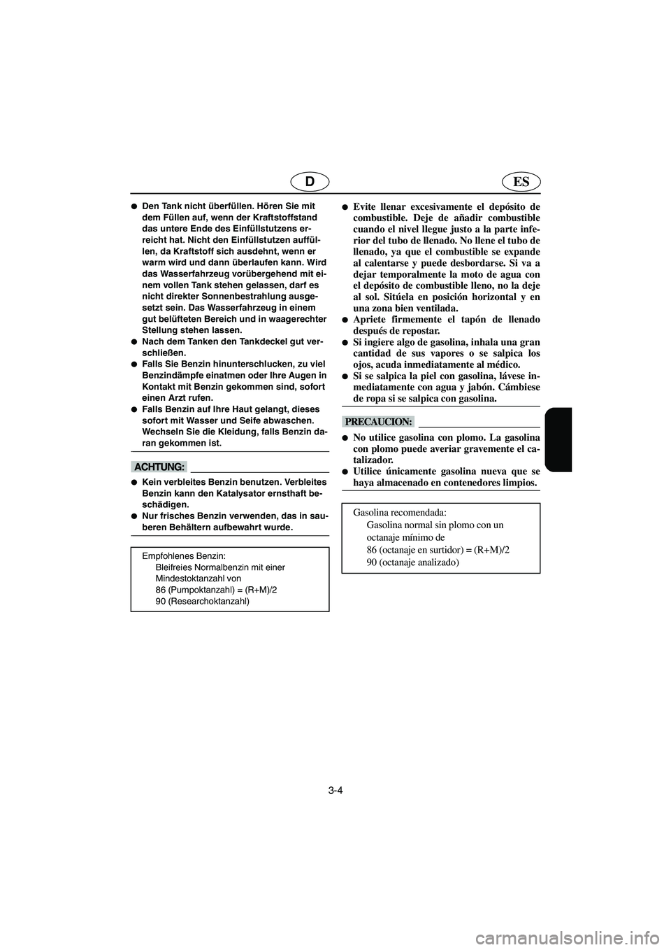 YAMAHA GP1300R 2006  Notices Demploi (in French) 3-4
ESD
Den Tank nicht überfüllen. Hören Sie mit 
dem Füllen auf, wenn der Kraftstoffstand 
das untere Ende des Einfüllstutzens er-
reicht hat. Nicht den Einfüllstutzen auffül-
len, da Kraftst