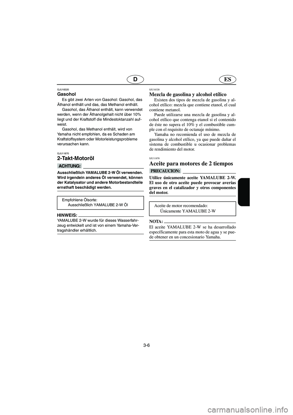 YAMAHA GP1300R 2006  Notices Demploi (in French) 3-6
ESD
GJU18320
Gasohol 
Es gibt zwei Arten von Gasohol: Gasohol, das 
Äthanol enthält und das, das Methanol enthält. 
Gasohol, das Äthanol enthält, kann verwendet 
werden, wenn der Äthanolgeha