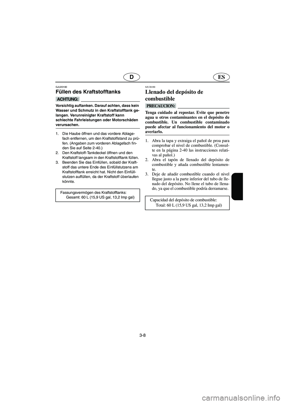 YAMAHA GP1300R 2006  Notices Demploi (in French) 3-8
ESD
GJU20190
Füllen des Kraftstofftanks 
@ Vorsichtig auftanken. Darauf achten, dass kein 
Wasser und Schmutz in den Kraftstofftank ge-
langen. Verunreinigter Kraftstoff kann 
schlechte Fahrleist