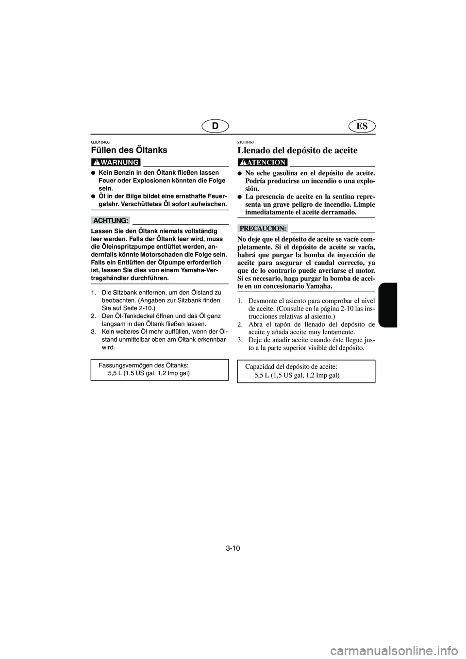 YAMAHA GP1300R 2006  Notices Demploi (in French) 3-10
ESD
GJU10460 
Füllen des Öltanks  
@ Kein Benzin in den Öltank fließen lassen 
Feuer oder Explosionen könnten die Folge 
sein. 
Öl in der Bilge bildet eine ernsthafte Feuer-
gefahr. Versc