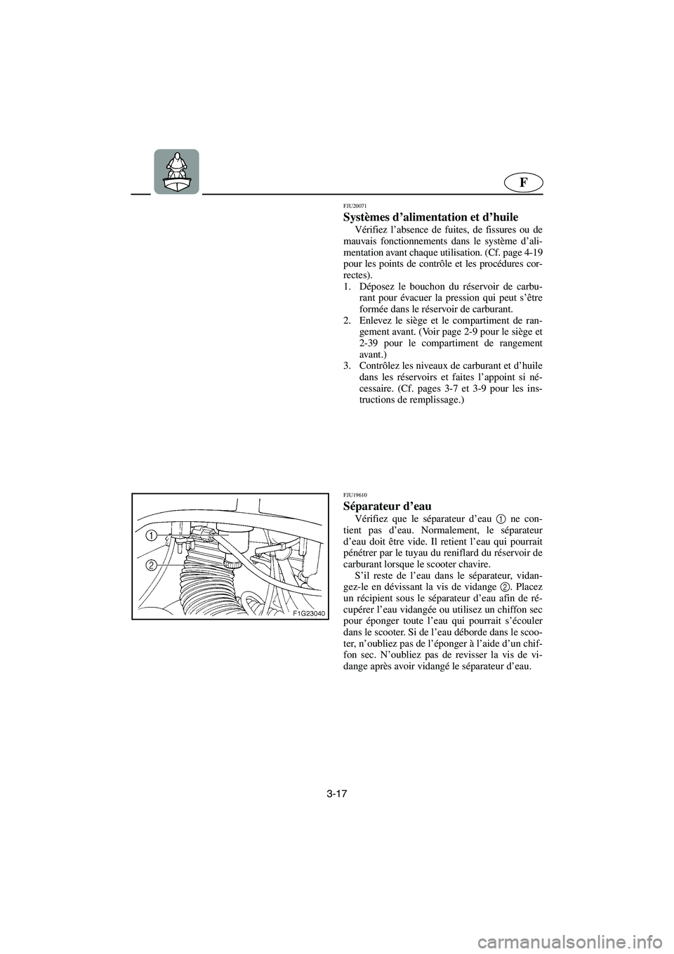 YAMAHA GP1300R 2006  Betriebsanleitungen (in German) 3-17
F
FJU20071
Systèmes d’alimentation et d’huile 
Vérifiez l’absence de fuites, de fissures ou de
mauvais fonctionnements dans le système d’ali-
mentation avant chaque utilisation. (Cf. p