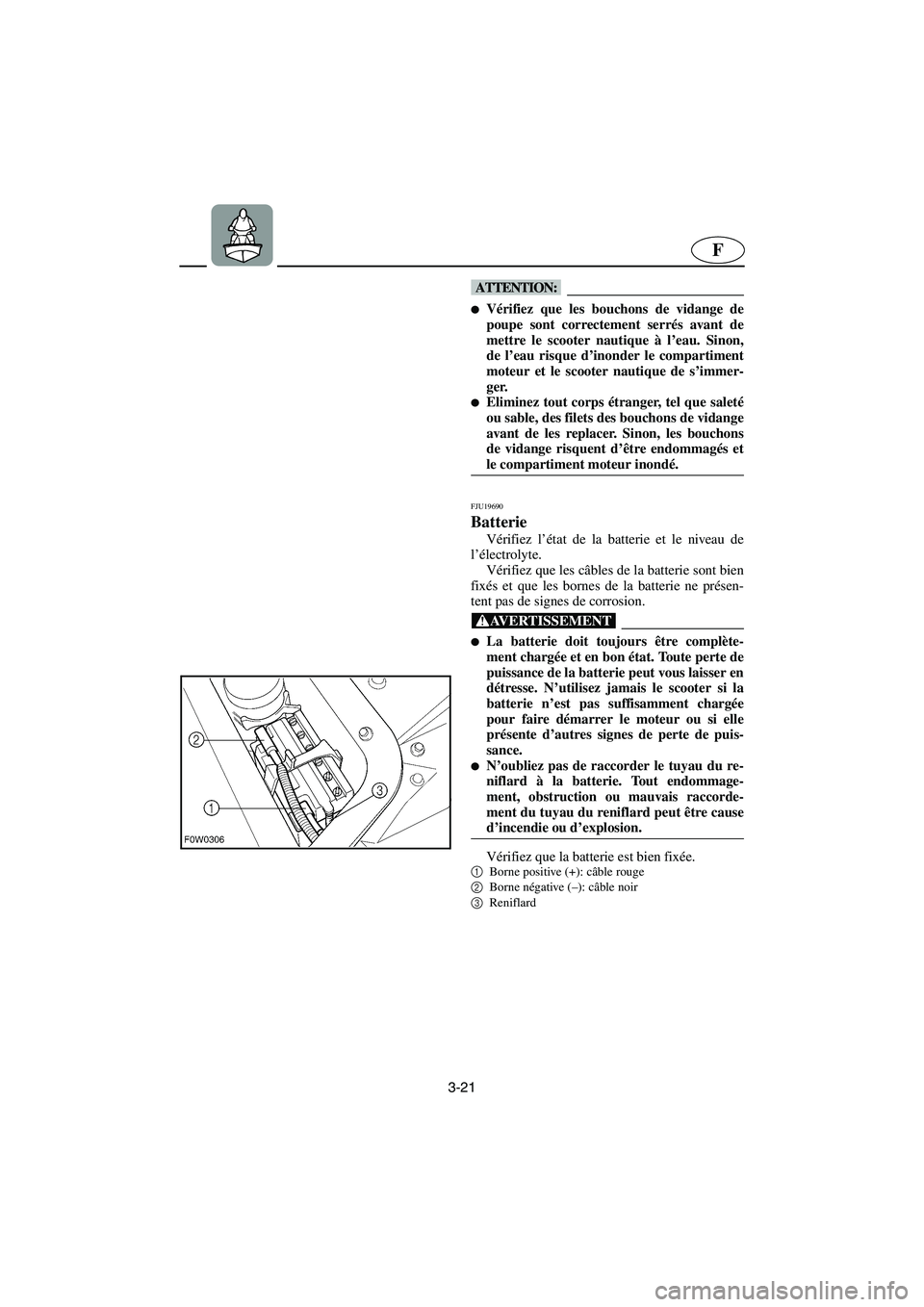 YAMAHA GP1300R 2006  Notices Demploi (in French) 3-21
F
@ Vérifiez que les bouchons de vidange de
poupe sont correctement serrés avant de
mettre le scooter nautique à l’eau. Sinon,
de l’eau risque d’inonder le compartiment
moteur et le sco