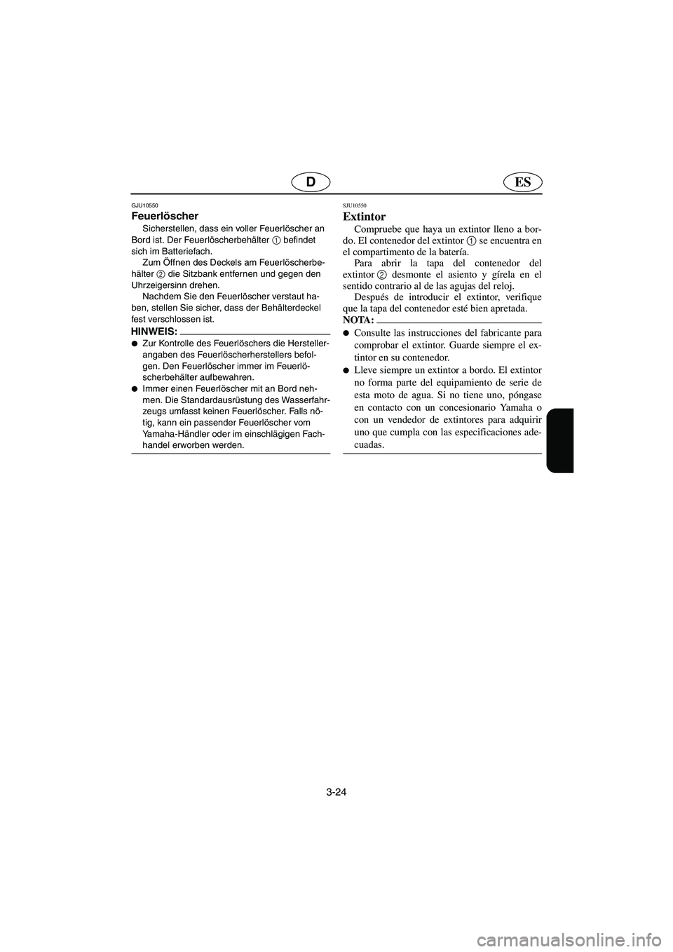 YAMAHA GP1300R 2006 Notices Demploi (in French) 3-24
ESD
GJU10550
Feuerlöscher
Sicherstellen, dass ein voller Feuerlöscher an
Bord ist. Der Feuerlöscherbehälter 1
befindet
sich im Batteriefach.
Zum Öffnen des Deckels am Feuerlöscherbe- YAMAHA GP1300R 2006 Notices Demploi (in French) 3-24
ESD
GJU10550
Feuerlöscher
Sicherstellen, dass ein voller Feuerlöscher an
Bord ist. Der Feuerlöscherbehälter 1
befindet
sich im Batteriefach.
Zum Öffnen des Deckels am Feuerlöscherbe-
