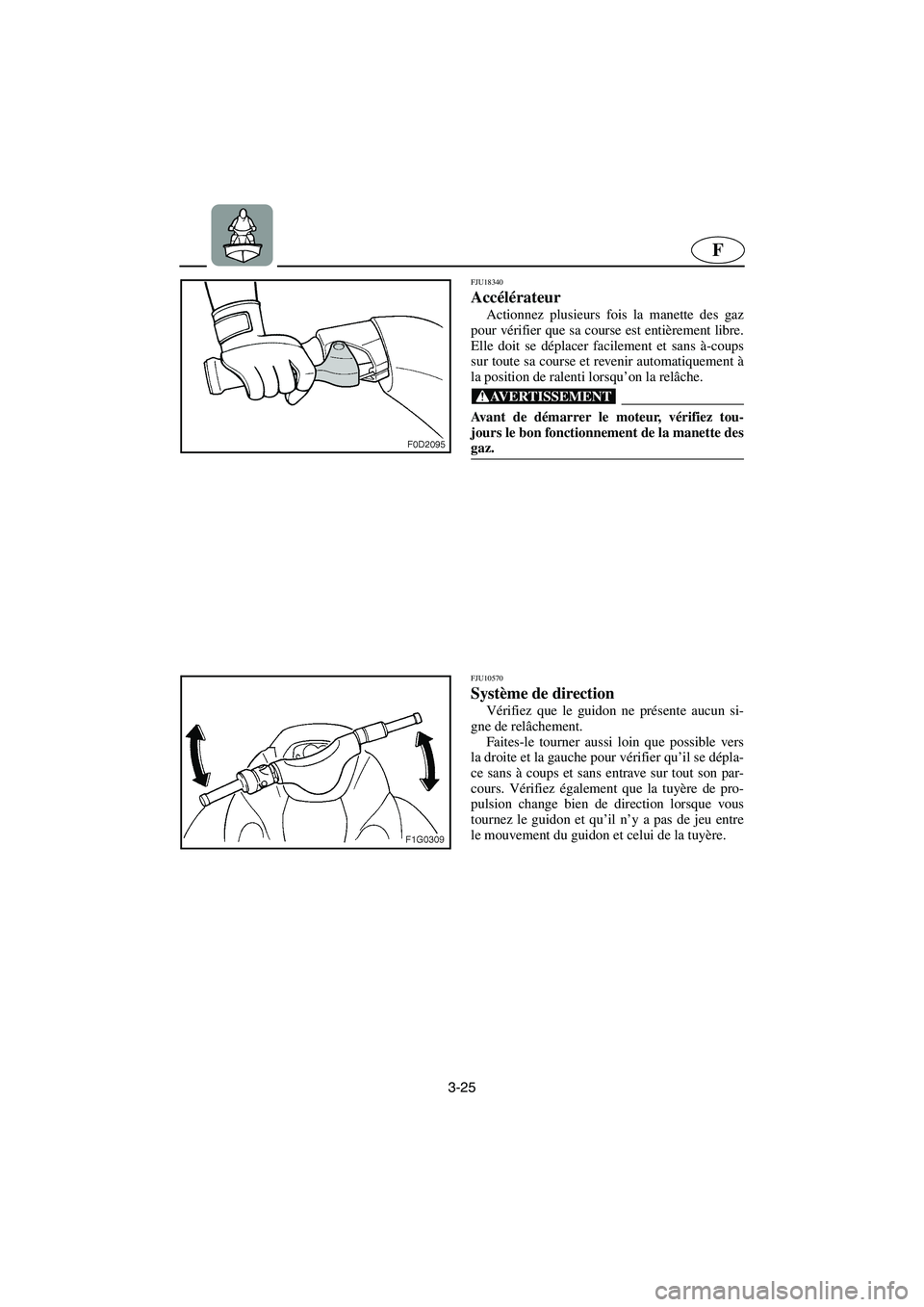 YAMAHA GP1300R 2006 Notices Demploi (in French) 3-25
F
FJU18340
Accélérateur
Actionnez plusieurs fois la manette des gaz
pour vérifier que sa course est entièrement libre.
Elle doit se déplacer facilement et sans à-coups
sur toute sa cours YAMAHA GP1300R 2006 Notices Demploi (in French) 3-25
F
FJU18340
Accélérateur
Actionnez plusieurs fois la manette des gaz
pour vérifier que sa course est entièrement libre.
Elle doit se déplacer facilement et sans à-coups
sur toute sa cours