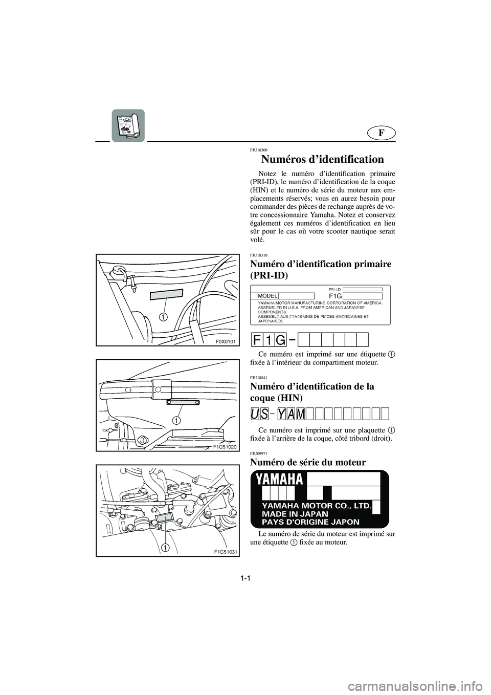 YAMAHA GP1300R 2006 Manuale de Empleo (in Spanish) 1-1
F
FJU18300
Numéros d’identification
Notez le numéro d’identification primaire
(PRI-ID), le numéro d’identification de la coque
(HIN) et le numéro de série du moteur aux em-
placement YAMAHA GP1300R 2006 Manuale de Empleo (in Spanish) 1-1
F
FJU18300
Numéros d’identification
Notez le numéro d’identification primaire
(PRI-ID), le numéro d’identification de la coque
(HIN) et le numéro de série du moteur aux em-
placement
