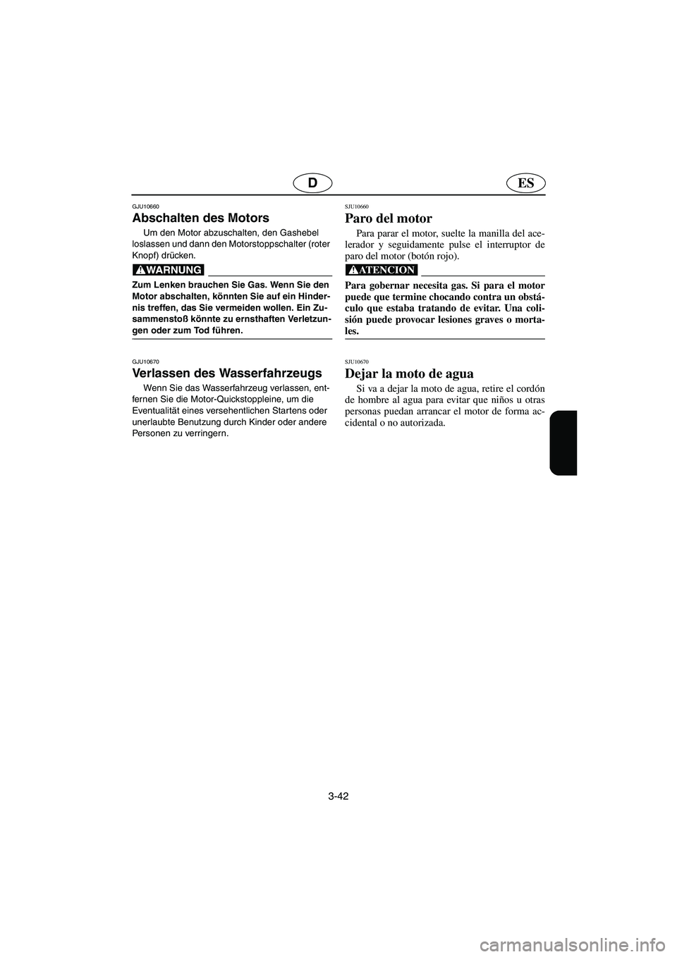 YAMAHA GP1300R 2006  Betriebsanleitungen (in German) 3-42
ESD
GJU10660 
Abschalten des Motors  
Um den Motor abzuschalten, den Gashebel 
loslassen und dann den Motorstoppschalter (roter 
Knopf) drücken. 
@ Zum Lenken brauchen Sie Gas. Wenn Sie den 
Mot