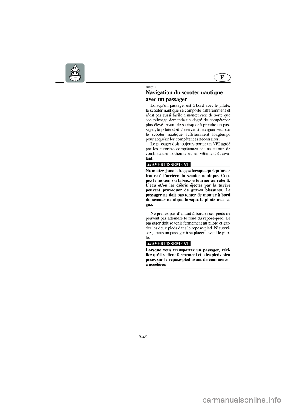 YAMAHA GP1300R 2006  Notices Demploi (in French) 3-49
F
FJU10711
Navigation du scooter nautique 
avec un passager 
Lorsqu’un passager est à bord avec le pilote,
le scooter nautique se comporte différemment et
n’est pas aussi facile à manœuvr