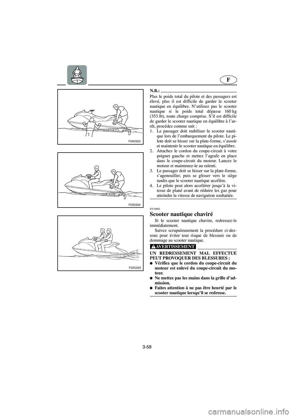 YAMAHA GP1300R 2006  Notices Demploi (in French) 3-59
F
N.B.:@ Plus le poids total du pilote et des passagers est
élevé, plus il est difficile de garder le scooter
nautique en équilibre. N’utilisez pas le scooter
nautique si le poids total dép