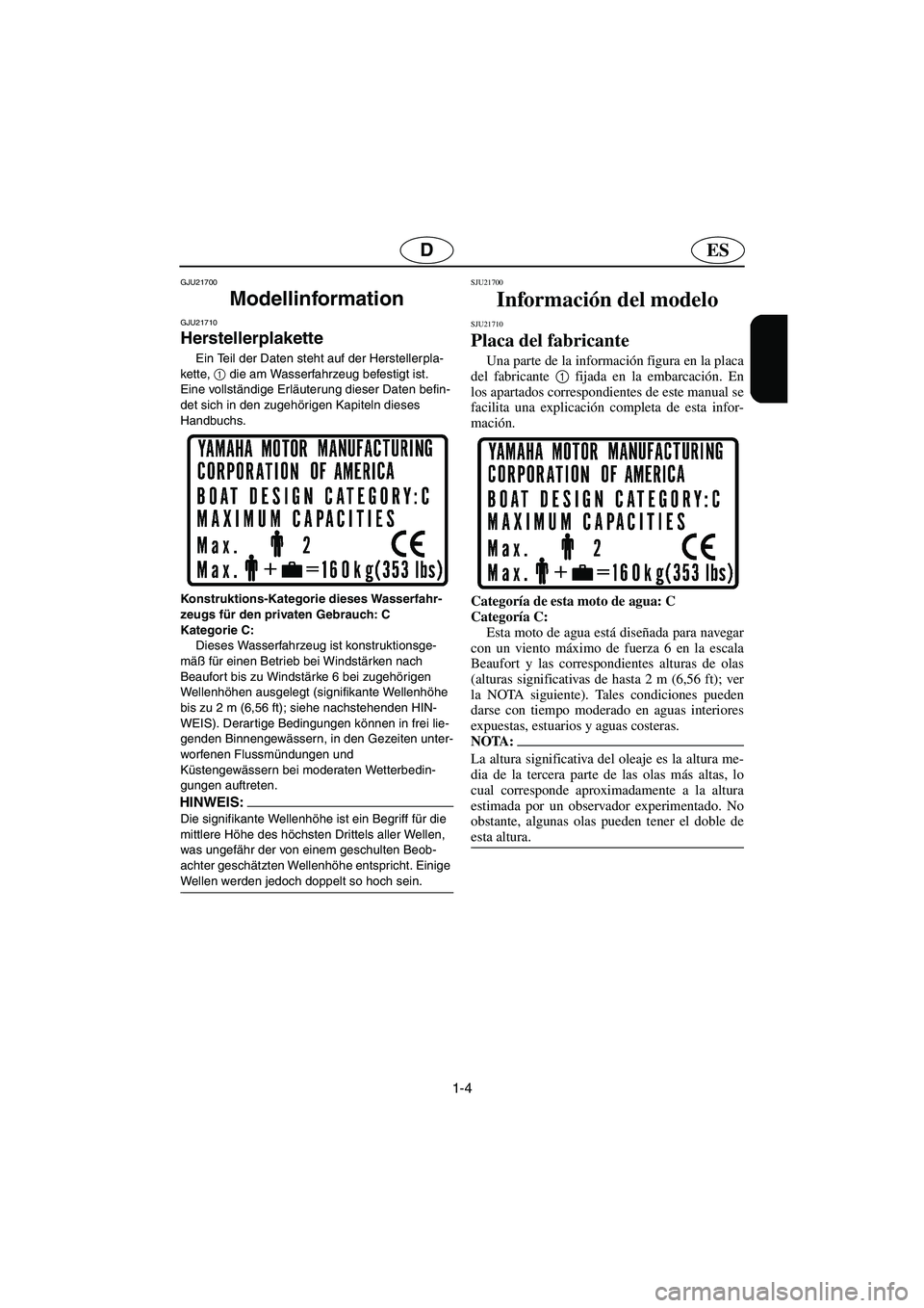 YAMAHA GP1300R 2006  Notices Demploi (in French) 1-4
ESD
GJU21700
Modellinformation  
GJU21710
Herstellerplakette 
Ein Teil der Daten steht auf der Herstellerpla-
kette, 1
 die am Wasserfahrzeug befestigt ist. 
Eine vollständige Erläuterung dieser