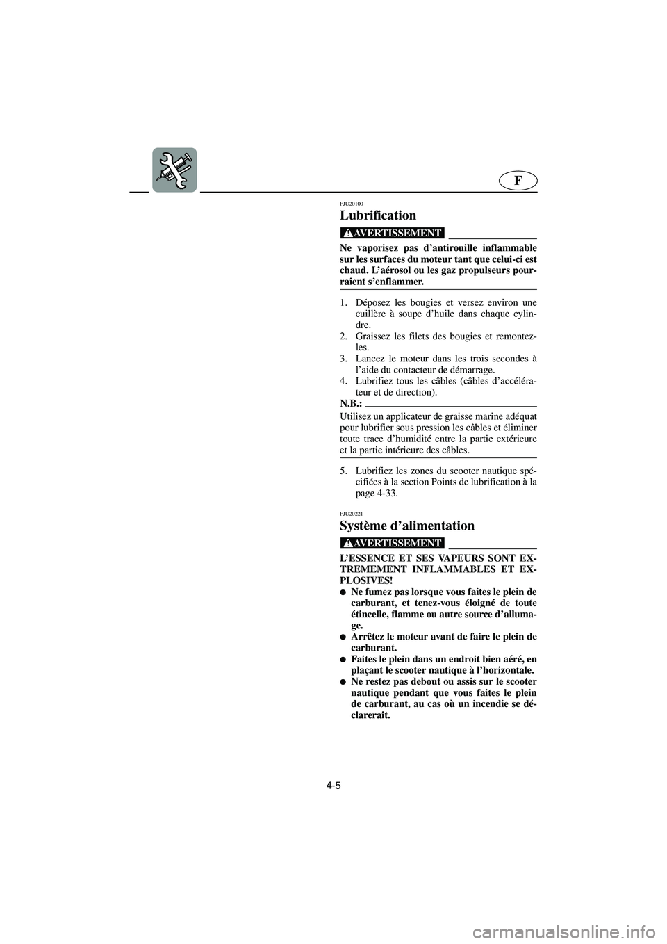 YAMAHA GP1300R 2006 Notices Demploi (in French) 4-5
F
FJU20100
Lubrification
@ Ne vaporisez pas d’antirouille inflammable
sur les surfaces du moteur tant que celui-ci est
chaud. L’aérosol ou les gaz propulseurs pour-
raient s’enflammer.
@
YAMAHA GP1300R 2006 Notices Demploi (in French) 4-5
F
FJU20100
Lubrification
@ Ne vaporisez pas d’antirouille inflammable
sur les surfaces du moteur tant que celui-ci est
chaud. L’aérosol ou les gaz propulseurs pour-
raient s’enflammer.
@