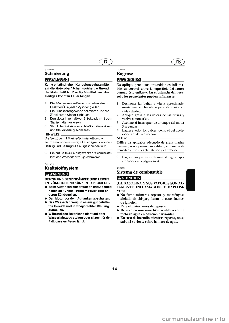 YAMAHA GP1300R 2006  Notices Demploi (in French) 4-6
ESD
GJU20100
Schmierung 
@ Keine entzündlichen Korrosionsschutzmittel 
auf die Motoroberflächen sprühen, während 
der Motor heiß ist. Das Sprühmittel bzw. das 
Treibgas könnten Feuer fangen