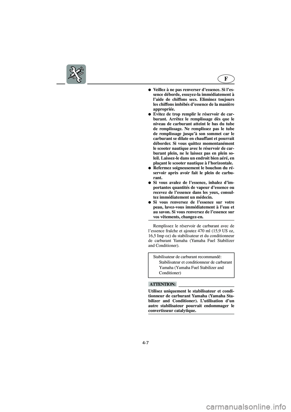 YAMAHA GP1300R 2006  Notices Demploi (in French) 4-7
F
Veillez à ne pas renverser d’essence. Si l’es-
sence déborde, essuyez-la immédiatement à
l’aide de chiffons secs. Eliminez toujours
les chiffons imbibés d’essence de la manière
ap