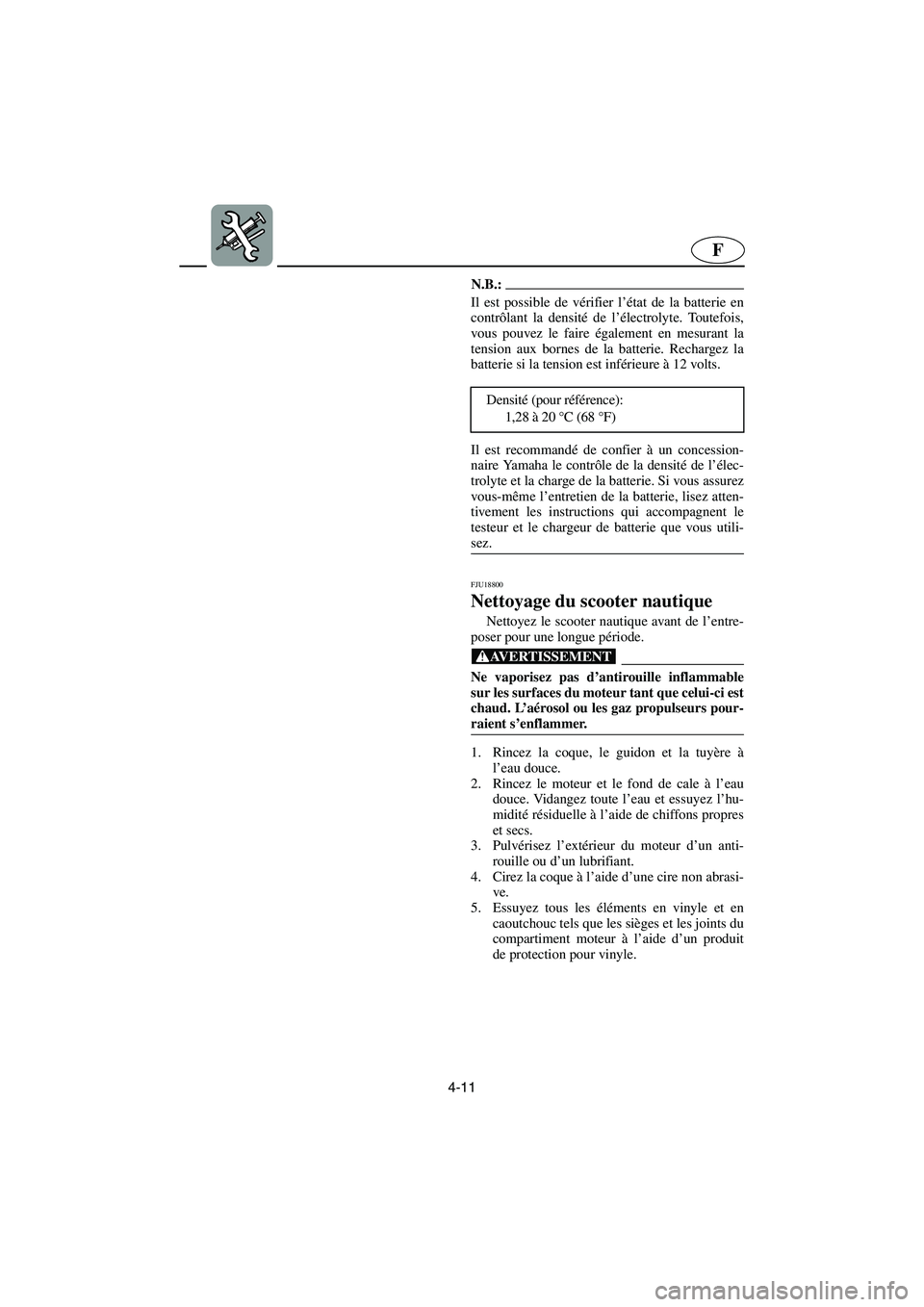 YAMAHA GP1300R 2006  Notices Demploi (in French) 4-11
F
N.B.:@ Il est possible de vérifier l’état de la batterie en
contrôlant la densité de l’électrolyte. Toutefois,
vous pouvez le faire également en mesurant la
tension aux bornes de la b