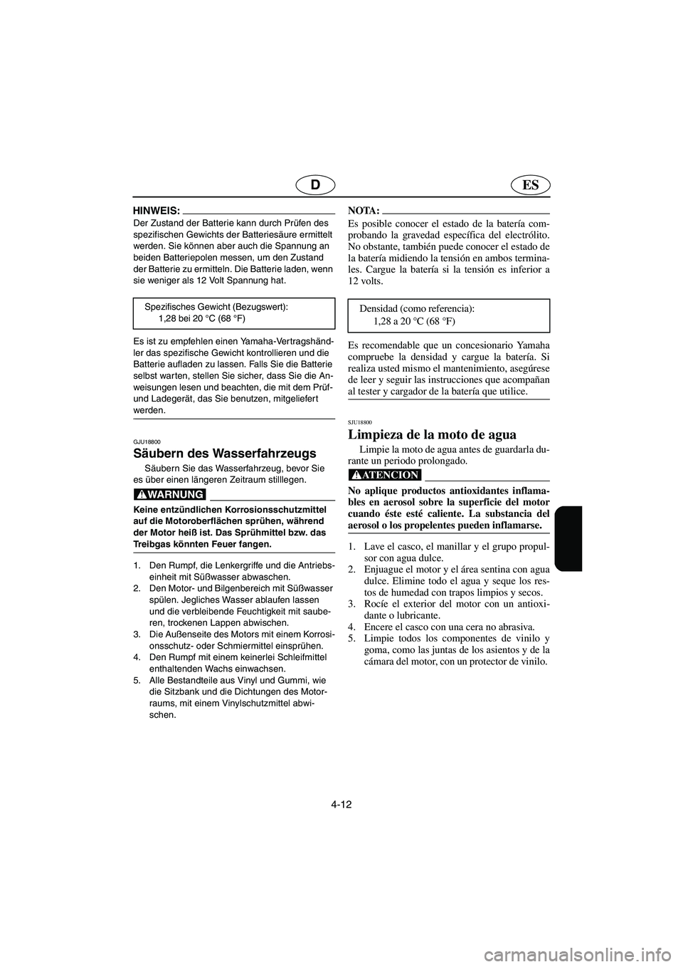 YAMAHA GP1300R 2006  Notices Demploi (in French) 4-12
ESD
HINWEIS:@ Der Zustand der Batterie kann durch Prüfen des 
spezifischen Gewichts der Batteriesäure ermittelt 
werden. Sie können aber auch die Spannung an 
beiden Batteriepolen messen, um d