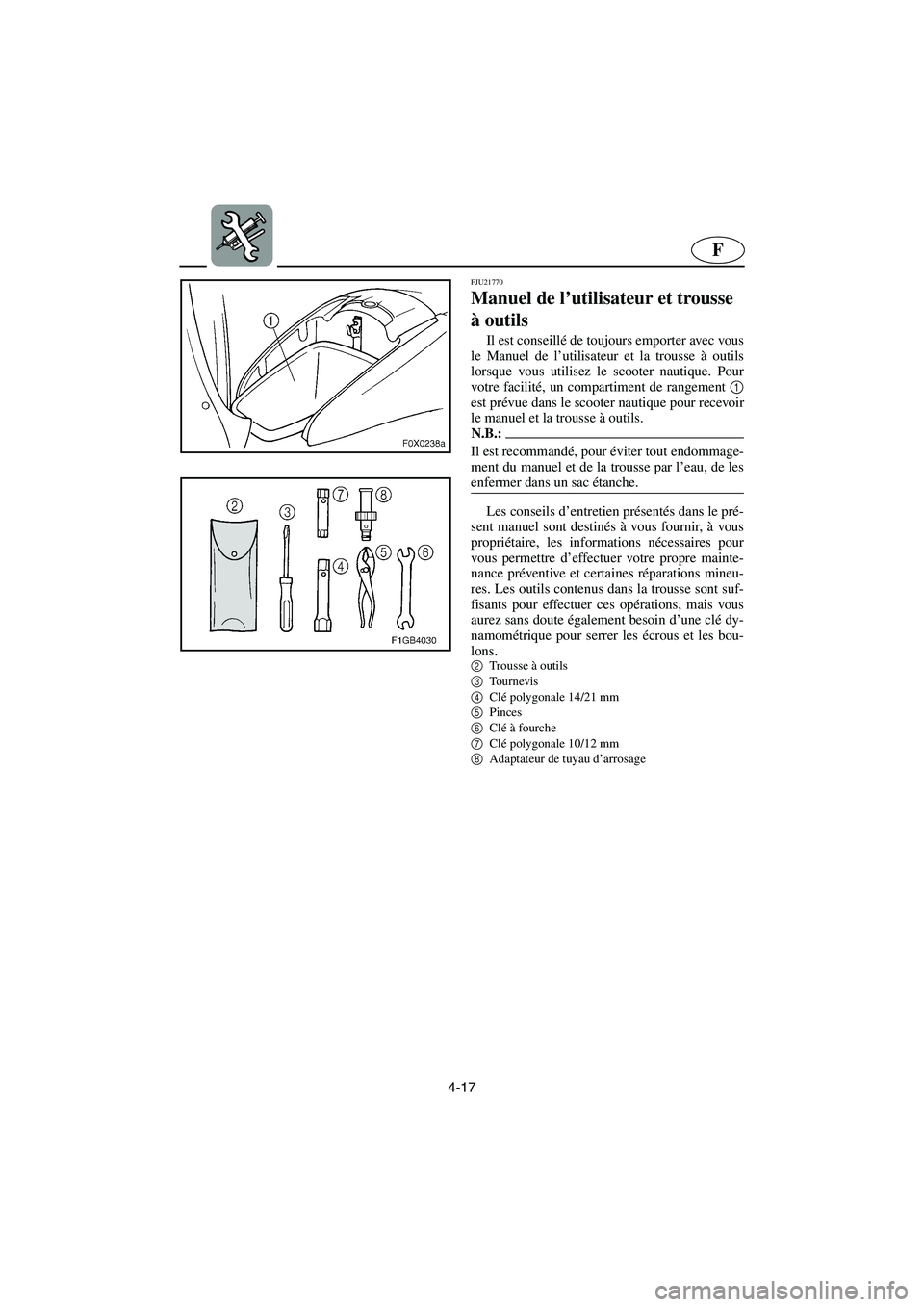 YAMAHA GP1300R 2006  Notices Demploi (in French) 4-17
F
FJU21770
Manuel de l’utilisateur et trousse 
à outils 
Il est conseillé de toujours emporter avec vous
le Manuel de l’utilisateur et la trousse à outils
lorsque vous utilisez le scooter 