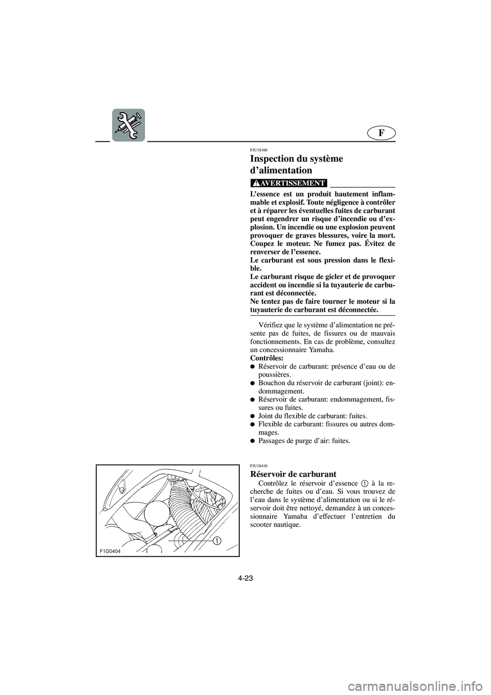 YAMAHA GP1300R 2006  Notices Demploi (in French) 4-23
F
FJU18160
Inspection du système 
d’alimentation 
@ L’essence est un produit hautement inflam-
mable et explosif. Toute négligence à contrôler
et à réparer les éventuelles fuites de ca