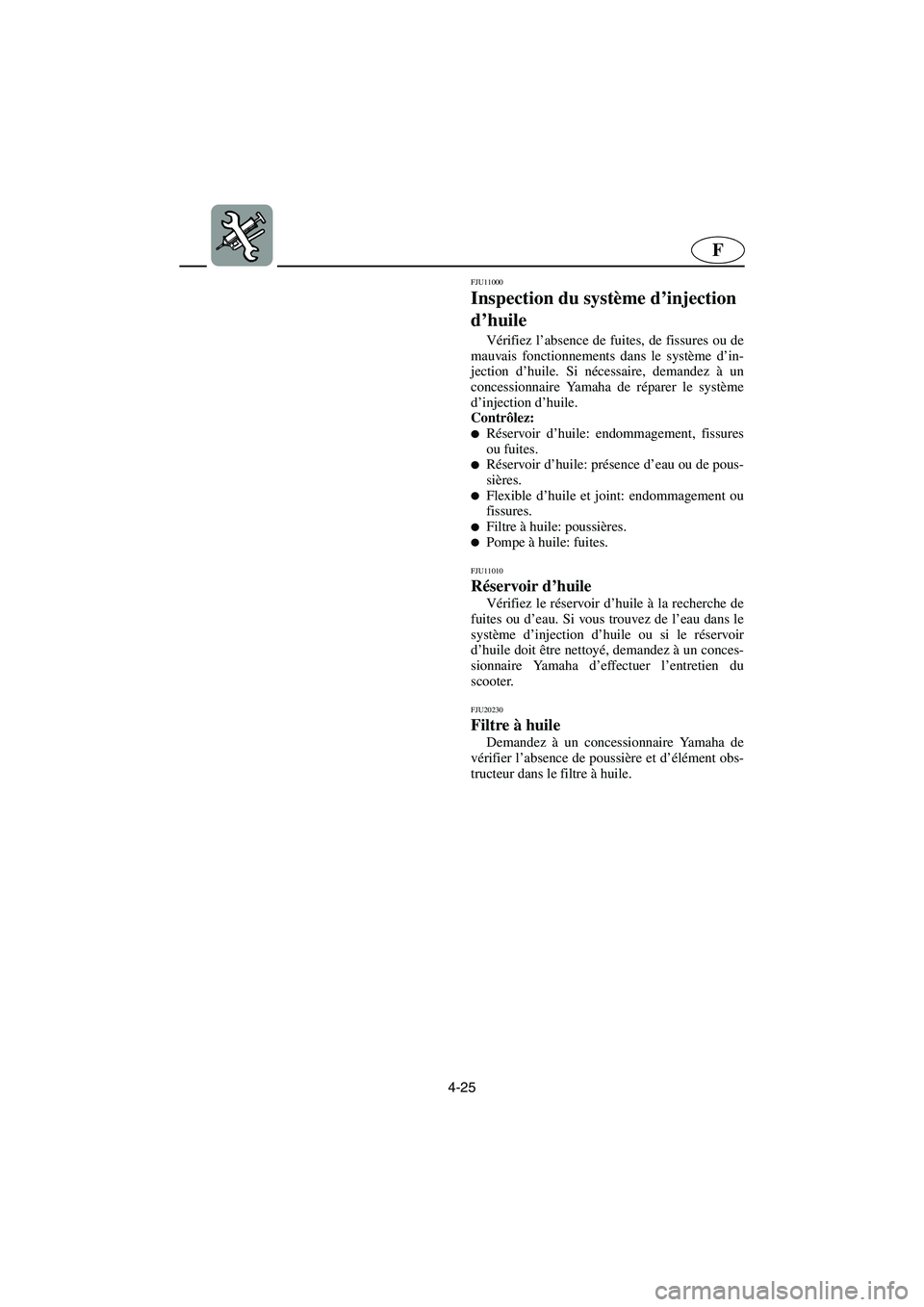 YAMAHA GP1300R 2006  Notices Demploi (in French) 4-25
F
FJU11000 
Inspection du système d’injection 
d’huile  
Vérifiez l’absence de fuites, de fissures ou de
mauvais fonctionnements dans le système d’in-
jection d’huile. Si nécessaire