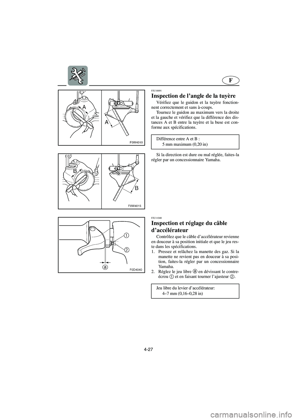 YAMAHA GP1300R 2006  Notices Demploi (in French) 4-27
F
FJU18891
Inspection de l’angle de la tuyère 
Vérifiez que le guidon et la tuyère fonction-
nent correctement et sans à-coups. 
Tournez le guidon au maximum vers la droite
et la gauche et 
