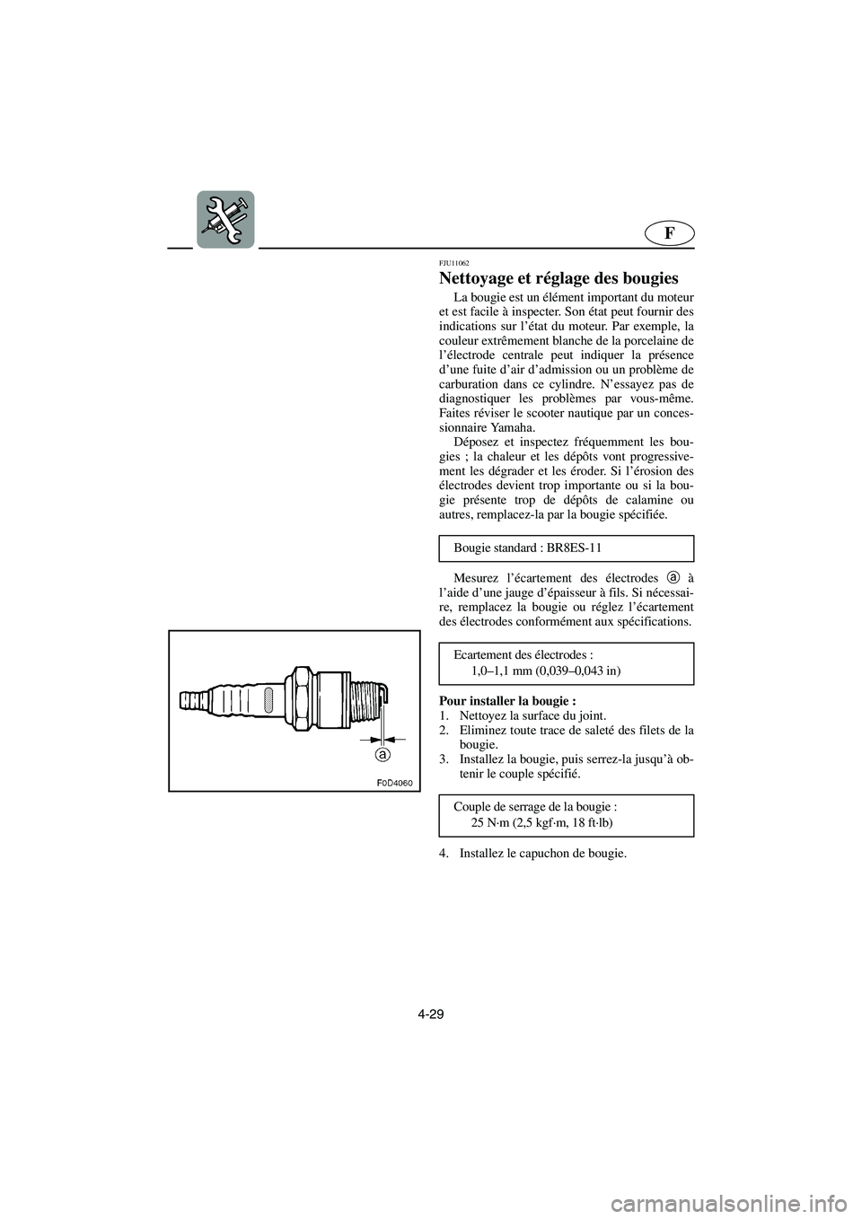 YAMAHA GP1300R 2006  Notices Demploi (in French) 4-29
F
FJU11062 
Nettoyage et réglage des bougies 
La bougie est un élément important du moteur
et est facile à inspecter. Son état peut fournir des
indications sur l’état du moteur. Par exemp