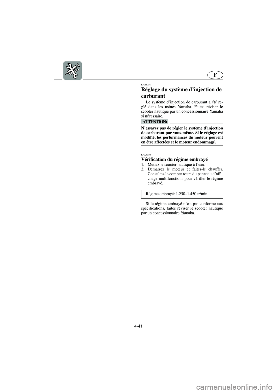 YAMAHA GP1300R 2006  Notices Demploi (in French) 4-41
F
FJU18231
Réglage du système d’injection de 
carburant 
Le système d’injection de carburant a été ré-
glé dans les usines Yamaha. Faites réviser le
scooter nautique par un concession