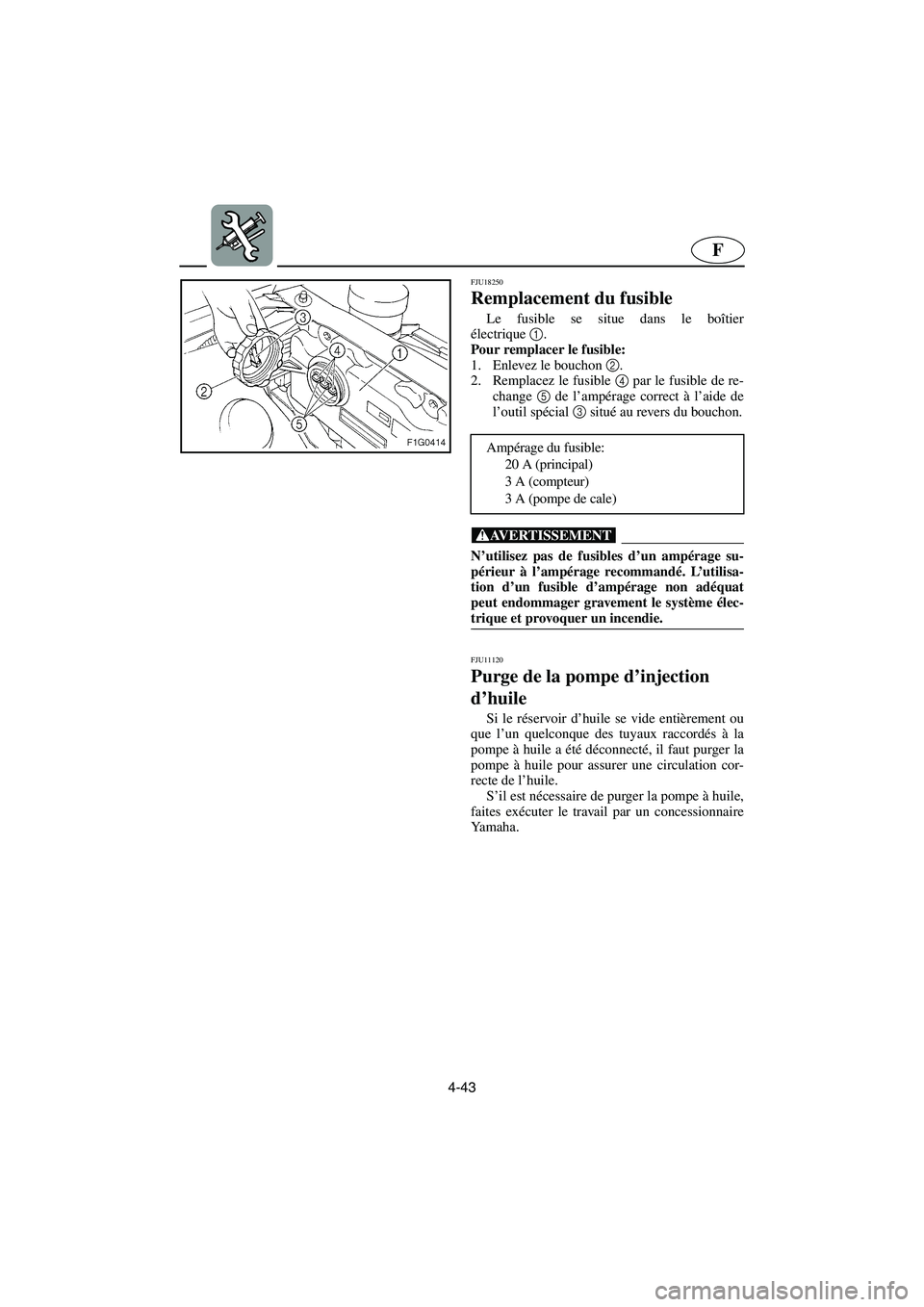 YAMAHA GP1300R 2006  Notices Demploi (in French) 4-43
F
FJU18250 
Remplacement du fusible  
Le fusible se situe dans le boîtier
électrique1
. 
Pour remplacer le fusible: 
1. Enlevez le bouchon 2
. 
2. Remplacez le fusible 4
 par le fusible de re-
