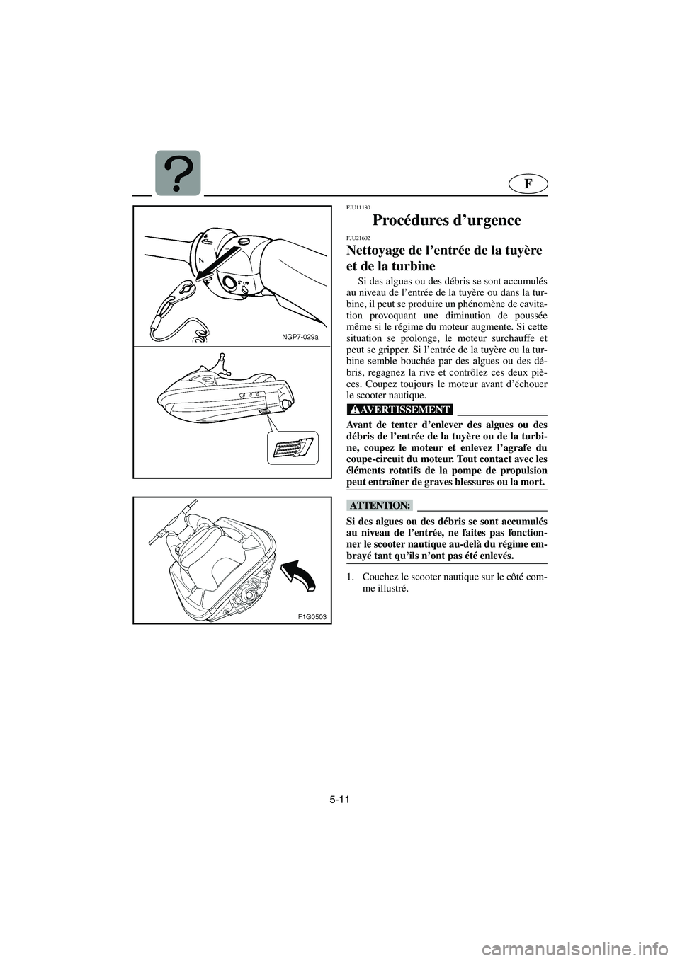 YAMAHA GP1300R 2006  Notices Demploi (in French) 5-11
F
FJU11180 
Procédures d’urgence  
FJU21602
Nettoyage de l’entrée de la tuyère 
et de la turbine 
Si des algues ou des débris se sont accumulés
au niveau de l’entrée de la tuyère ou 