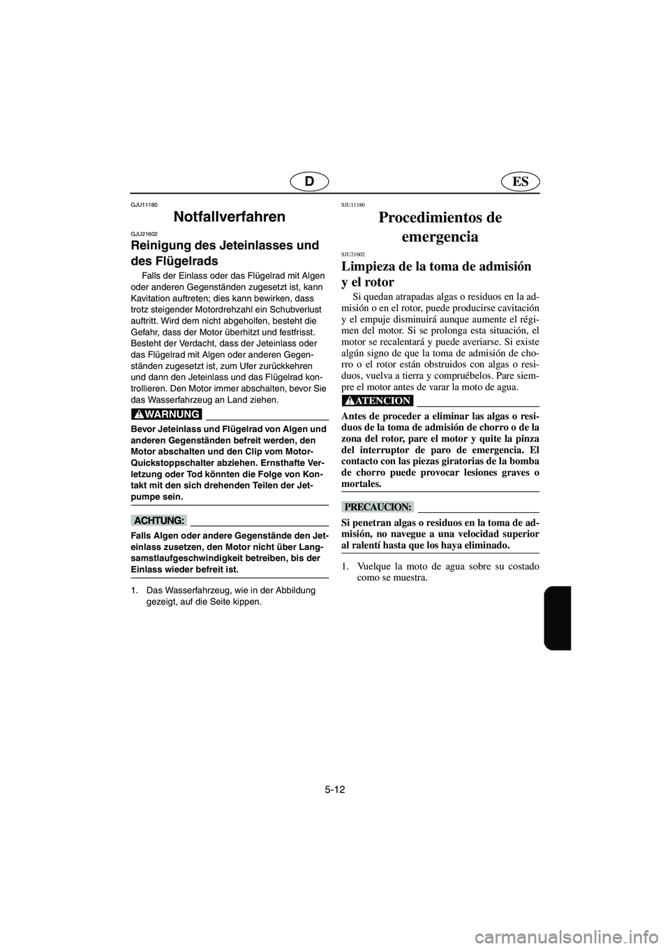 YAMAHA GP1300R 2006  Notices Demploi (in French) 5-12
ESD
GJU11180 
Notfallverfahren  
GJU21602
Reinigung des Jeteinlasses und 
des Flügelrads 
Falls der Einlass oder das Flügelrad mit Algen 
oder anderen Gegenständen zugesetzt ist, kann 
Kavitat