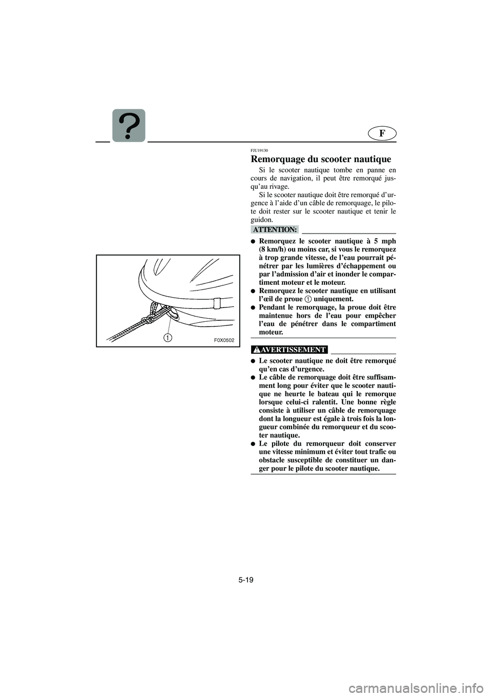YAMAHA GP1300R 2006  Notices Demploi (in French) 5-19
F
FJU19130
Remorquage du scooter nautique 
Si le scooter nautique tombe en panne en
cours de navigation, il peut être remorqué jus-
qu’au rivage. 
Si le scooter nautique doit être remorqué 