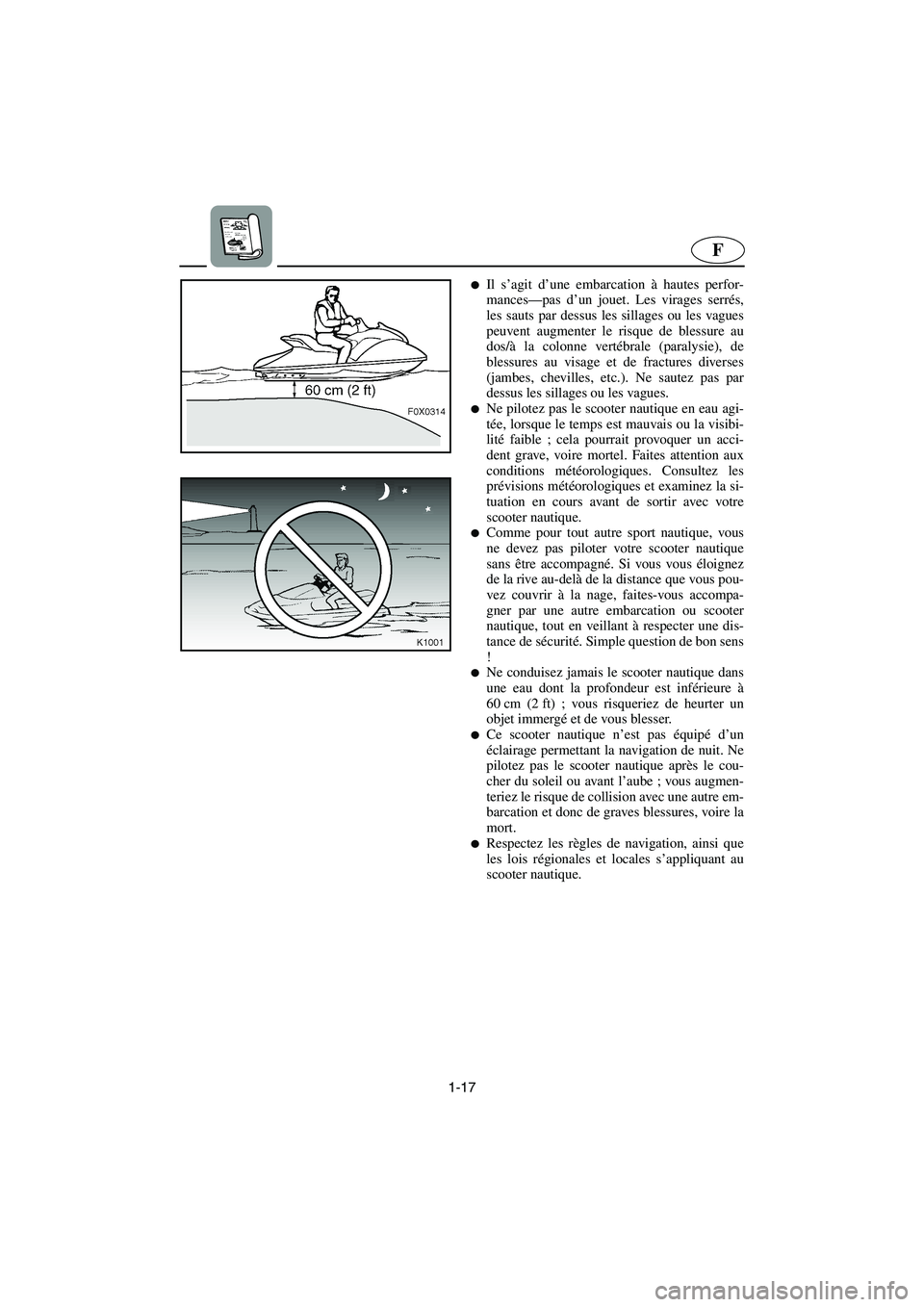 YAMAHA GP1300R 2006  Notices Demploi (in French) 1-17
F
Il s’agit d’une embarcation à hautes perfor-
mances—pas d’un jouet. Les virages serrés,
les sauts par dessus les sillages ou les vagues
peuvent augmenter le risque de blessure au
dos