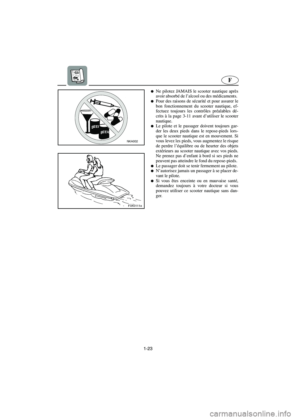 YAMAHA GP1300R 2006  Notices Demploi (in French) 1-23
F
Ne pilotez JAMAIS le scooter nautique après
avoir absorbé de l’alcool ou des médicaments. 
Pour des raisons de sécurité et pour assurer le
bon fonctionnement du scooter nautique, ef-
f