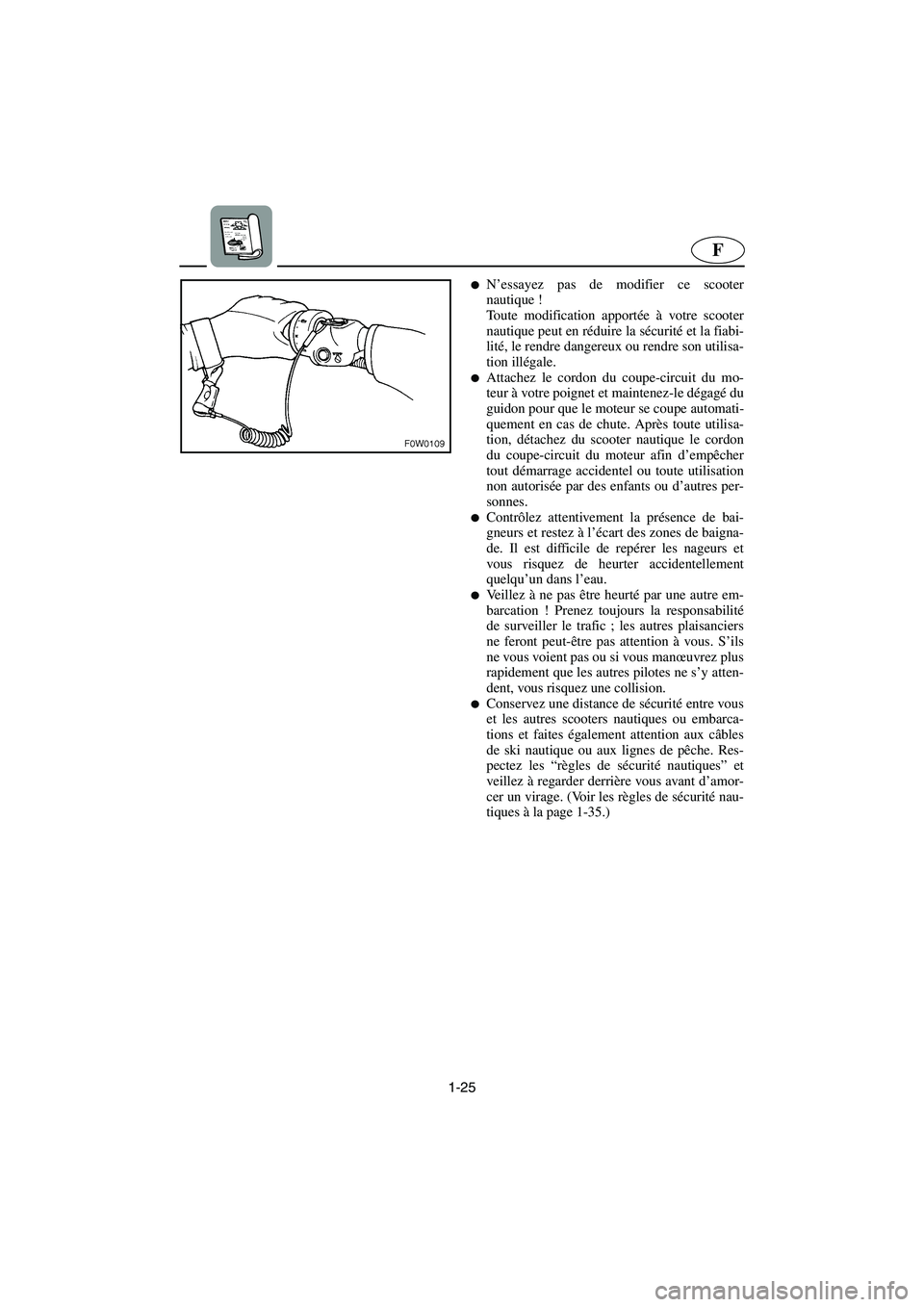 YAMAHA GP1300R 2006  Notices Demploi (in French) 1-25
F
N’essayez pas de modifier ce scooter
nautique ! 
Toute modification apportée à votre scooter
nautique peut en réduire la sécurité et la fiabi-
lité, le rendre dangereux ou rendre son u
