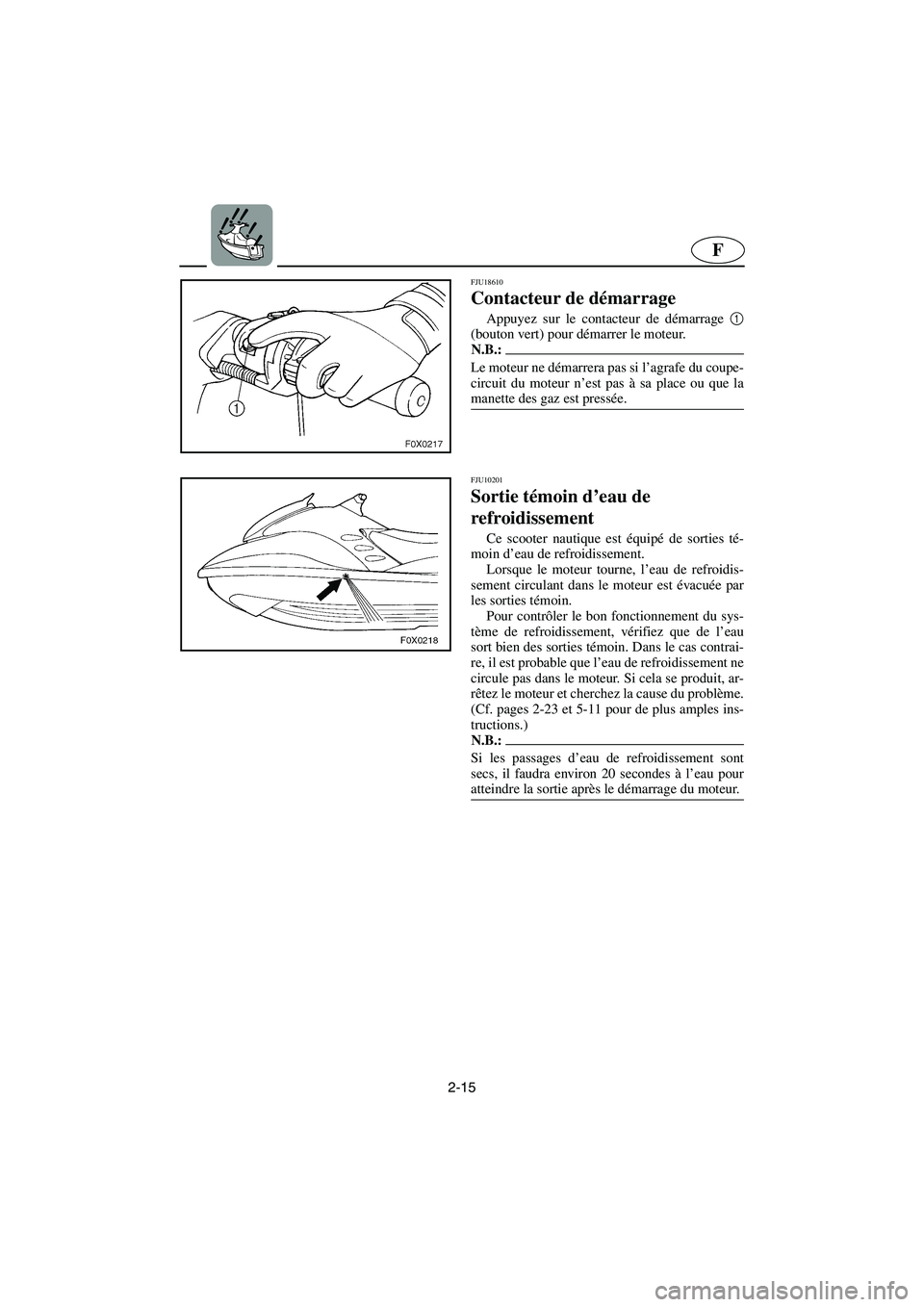 YAMAHA GP1300R 2006 Notices Demploi (in French) 2-15
F
FJU18610
Contacteur de démarrage
Appuyez sur le contacteur de démarrage 1
(bouton vert) pour démarrer le moteur.
N.B.:@ Le moteur ne démarrera pas si l’agrafe du coupe-
circuit du mot YAMAHA GP1300R 2006 Notices Demploi (in French) 2-15
F
FJU18610
Contacteur de démarrage
Appuyez sur le contacteur de démarrage 1
(bouton vert) pour démarrer le moteur.
N.B.:@ Le moteur ne démarrera pas si l’agrafe du coupe-
circuit du mot