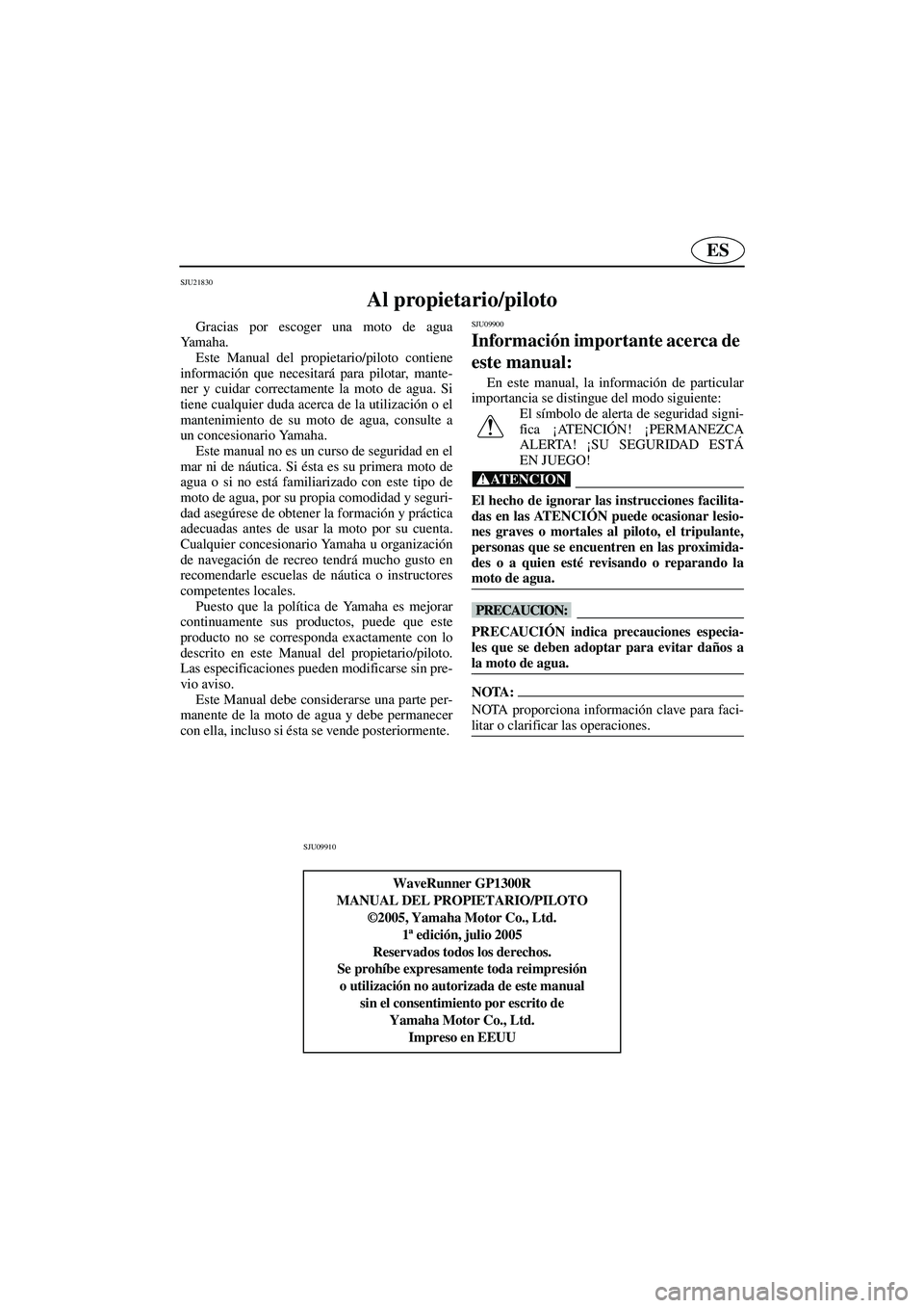 YAMAHA GP1300R 2006  Manuale de Empleo (in Spanish) ES
SJU21830
Al propietario/piloto 
Gracias por escoger una moto de agua
Ya m a h a .  
Este Manual del propietario/piloto contiene
información que necesitará para pilotar, mante-
ner y cuidar correc