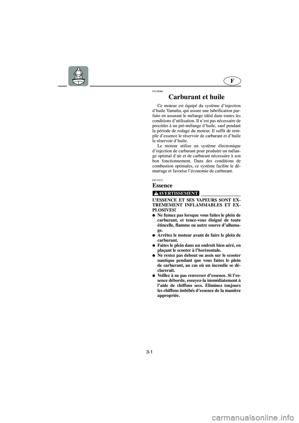 YAMAHA GP1300R 2006  Notices Demploi (in French) 3-1
F
FJU20060
Carburant et huile 
Ce moteur est équipé du système d’injection
d’huile Yamaha, qui assure une lubrification par-
faite en assurant le mélange idéal dans toutes les
conditions 