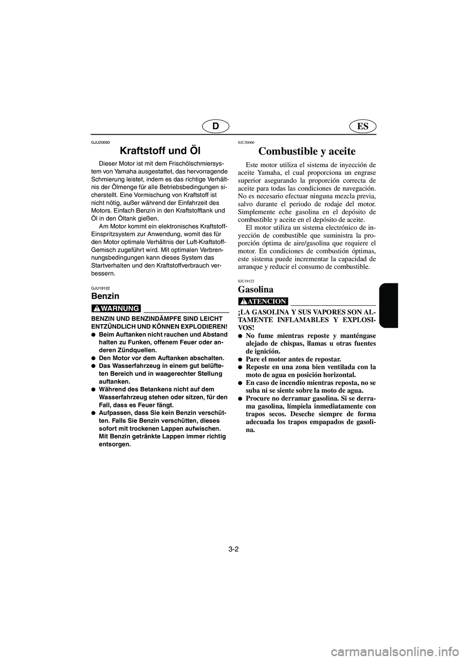 YAMAHA GP1300R 2006  Notices Demploi (in French) 3-2
ESD
GJU20060
Kraftstoff und Öl 
Dieser Motor ist mit dem Frischölschmiersys-
tem von Yamaha ausgestattet, das hervorragende 
Schmierung leistet, indem es das richtige Verhält-
nis der Ölmenge 
