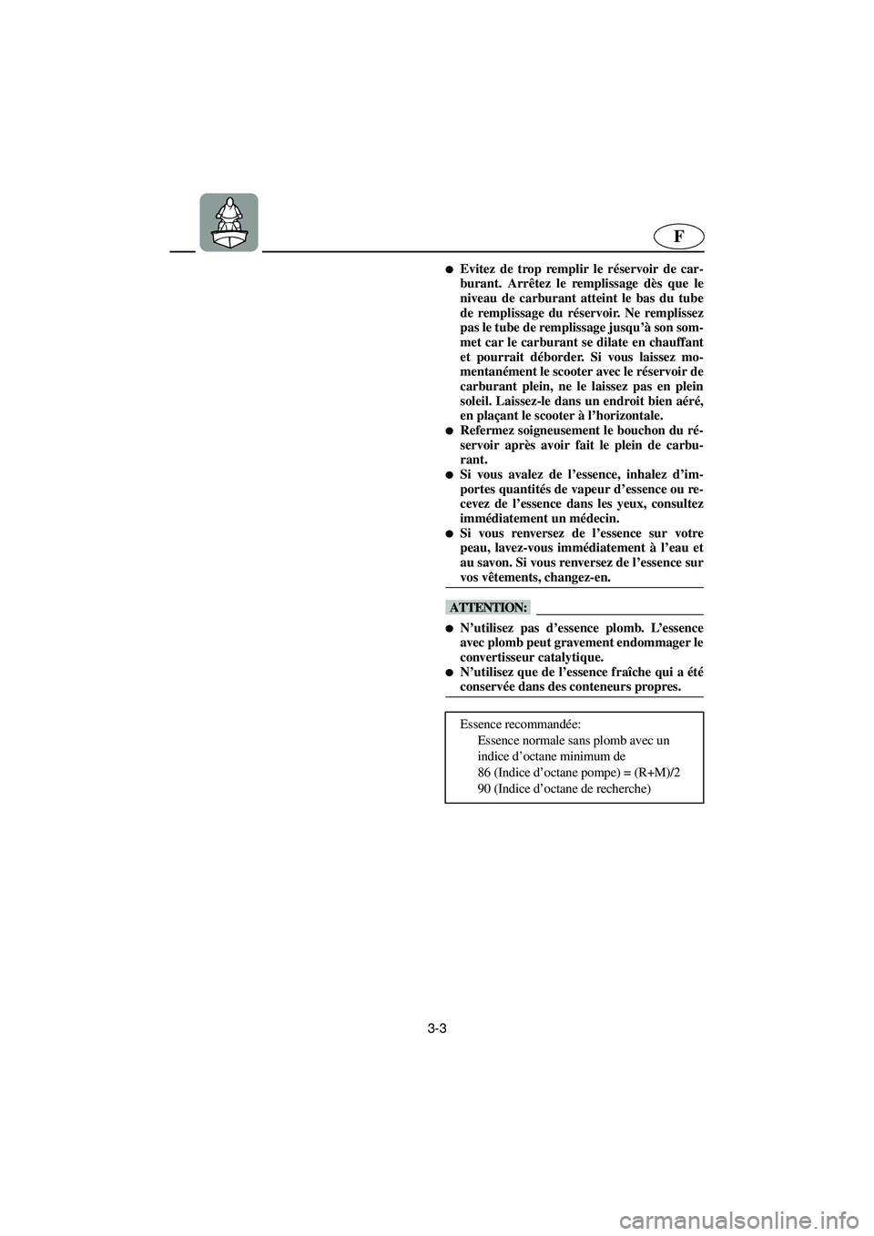 YAMAHA GP1300R 2006  Notices Demploi (in French) 3-3
F
Evitez de trop remplir le réservoir de car-
burant. Arrêtez le remplissage dès que le
niveau de carburant atteint le bas du tube
de remplissage du réservoir. Ne remplissez
pas le tube de re