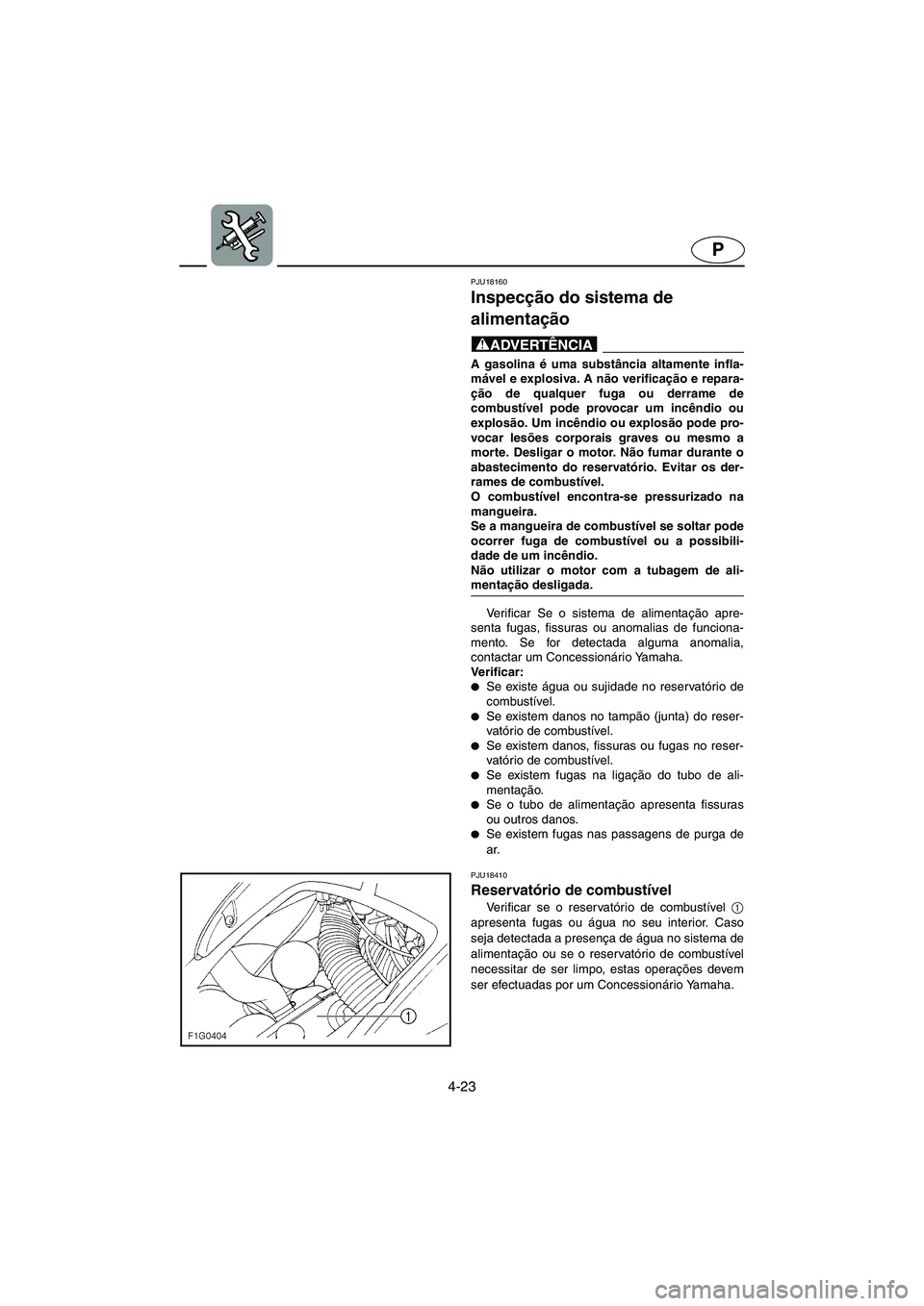 YAMAHA GP1300R 2006  ΟΔΗΓΌΣ ΧΡΉΣΗΣ (in Greek) 4-23
P
PJU18160
Inspecção do sistema de 
alimentação 
@ A gasolina é uma substância altamente infla-
mável e explosiva. A não verificação e repara-
ção de qualquer fuga ou derrame de
combu