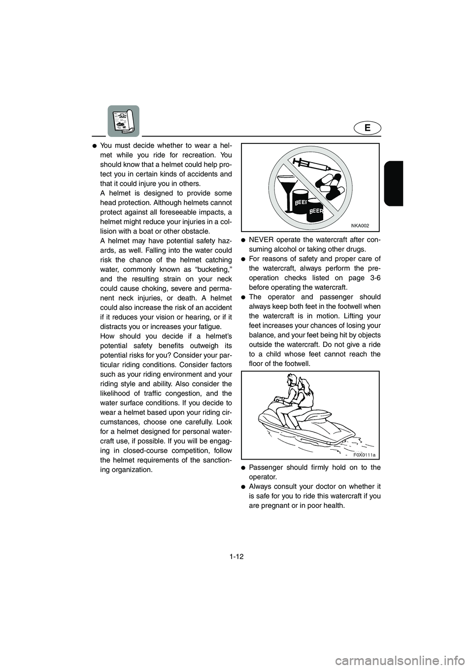 YAMAHA GP1300R 2005 User Guide 1-12
E
You must decide whether to wear a hel-
met while you ride for recreation. You
should know that a helmet could help pro-
tect you in certain kinds of accidents and
that it could injure you in o