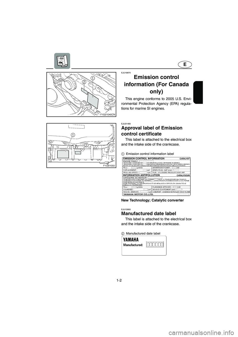 YAMAHA GP1300R 2005  Owners Manual 1-2
E
EJU19870
Emission control 
information (For Canada 
only) 
This engine conforms to 2005 U.S. Envi-
ronmental Protection Agency (EPA) regula-
tions for marine SI engines. 
EJU21480 
Approval labe