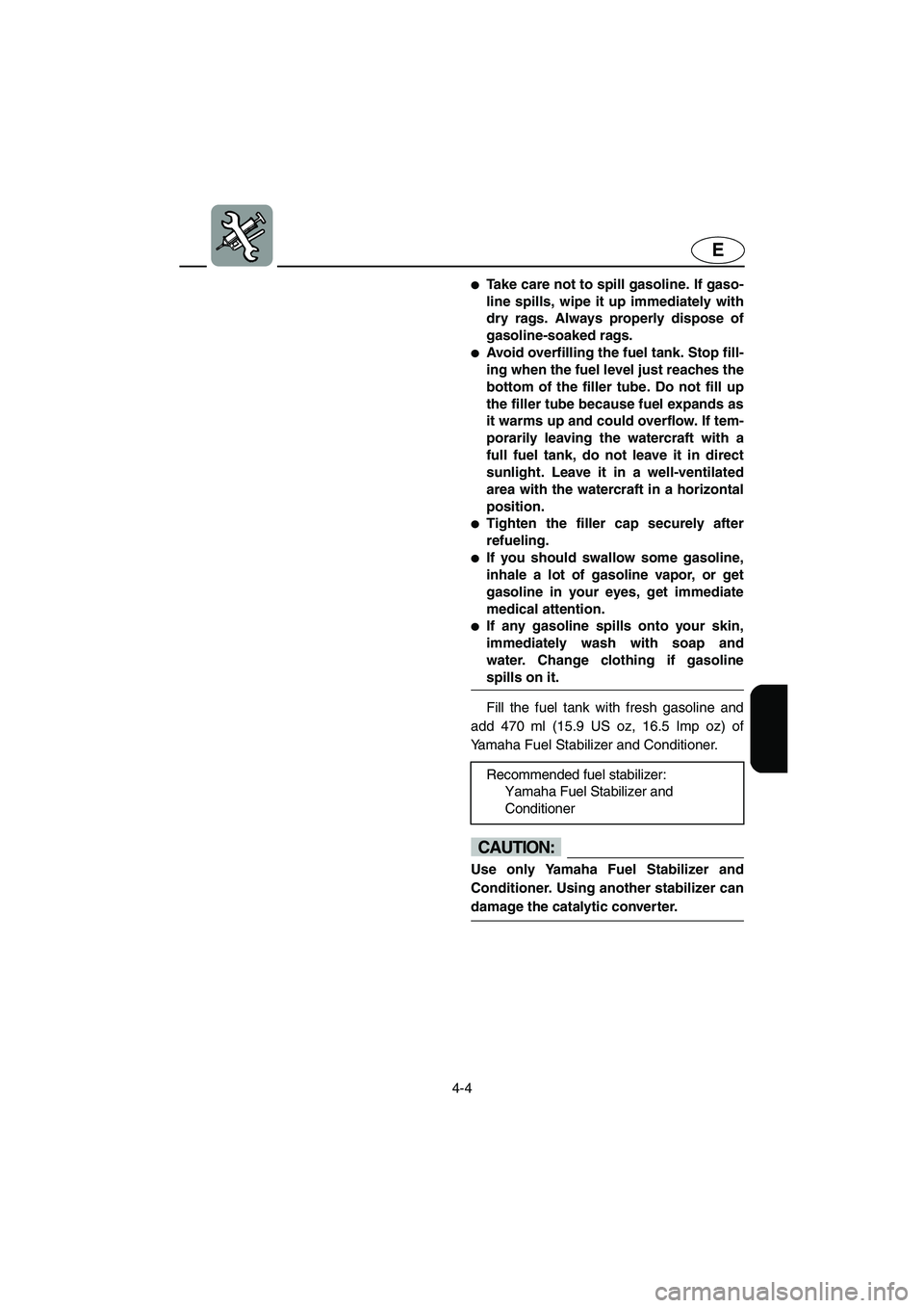 YAMAHA GP1300R 2005 User Guide 4-4
E
Take care not to spill gasoline. If gaso-
line spills, wipe it up immediately with
dry rags. Always properly dispose of
gasoline-soaked rags.
Avoid overfilling the fuel tank. Stop fill-
ing wh