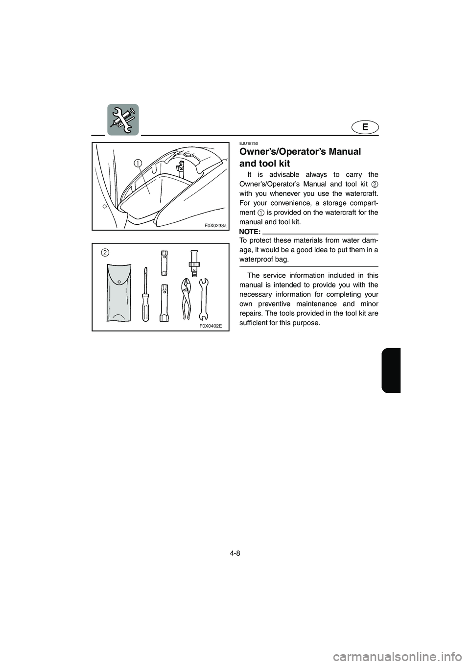 YAMAHA GP1300R 2005  Owners Manual 4-8
E
EJU18750 
Owner’s/Operator’s Manual 
and tool kit 
It is advisable always to carry the
Owner’s/Operator’s Manual and tool kit 2
with you whenever you use the watercraft.
For your conveni