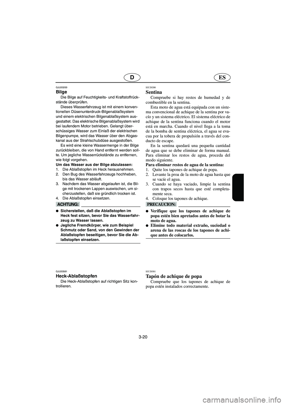 YAMAHA GP1300R 2005  Manuale de Empleo (in Spanish) 3-20
ESD
GJU20200
Bilge 
Die Bilge auf Feuchtigkeits- und Kraftstoffrück-
stände überprüfen.
Dieses Wasserfahrzeug ist mit einem konven-
tionellen Düsenunterdruck-Bilgenablaßsystem 
und einem el