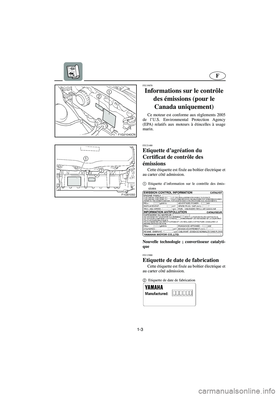 YAMAHA GP1300R 2005 Notices Demploi (in French) 1-3
F
FJU19870
Informations sur le contrôle
des émissions (pour le
Canada uniquement)
Ce moteur est conforme aux règlements 2005
de l’U.S. Environmental Protection Agency
(EPA) relatifs aux mo YAMAHA GP1300R 2005 Notices Demploi (in French) 1-3
F
FJU19870
Informations sur le contrôle
des émissions (pour le
Canada uniquement)
Ce moteur est conforme aux règlements 2005
de l’U.S. Environmental Protection Agency
(EPA) relatifs aux mo