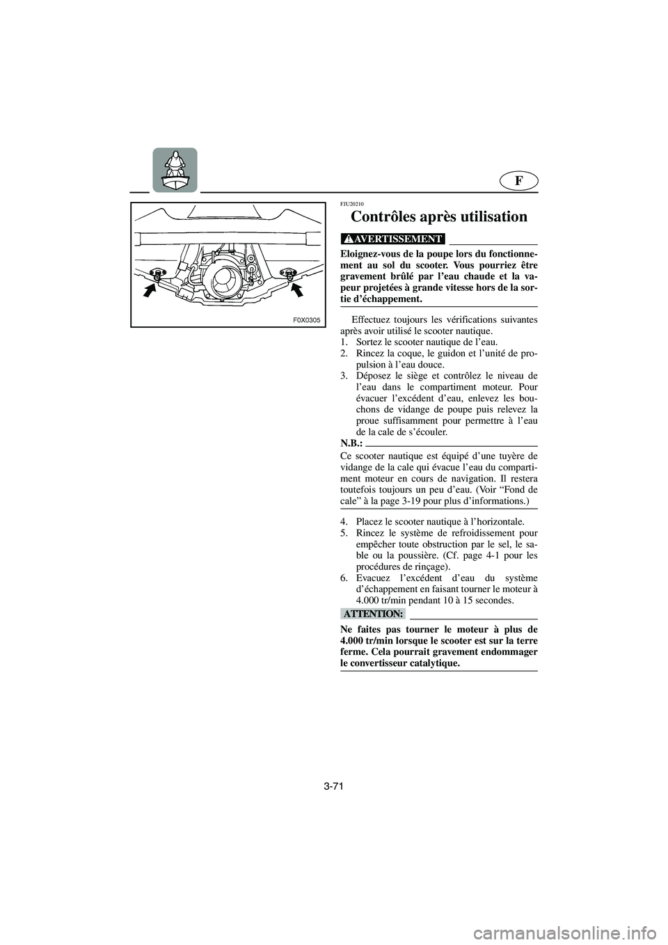 YAMAHA GP1300R 2005 Notices Demploi (in French) 3-71
F
FJU20210
Contrôles après utilisation
@ Eloignez-vous de la poupe lors du fonctionne-
ment au sol du scooter. Vous pourriez être
gravement brûlé par l’eau chaude et la va-
peur projetée YAMAHA GP1300R 2005 Notices Demploi (in French) 3-71
F
FJU20210
Contrôles après utilisation
@ Eloignez-vous de la poupe lors du fonctionne-
ment au sol du scooter. Vous pourriez être
gravement brûlé par l’eau chaude et la va-
peur projetée