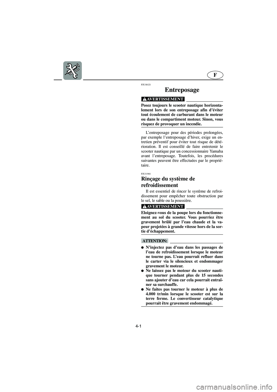 YAMAHA GP1300R 2005  Manuale de Empleo (in Spanish) 4-1
F
FJU18121
Entreposage 
@ Posez toujours le scooter nautique horizonta-
lement lors de son entreposage afin d’éviter
tout écoulement de carburant dans le moteur
ou dans le compartiment moteur.