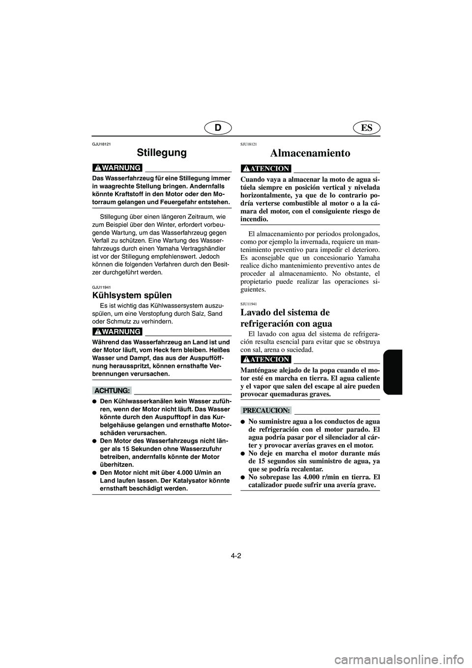 YAMAHA GP1300R 2005  Manuale de Empleo (in Spanish) 4-2
ESD
GJU18121
Stillegung 
@ Das Wasserfahrzeug für eine Stillegung immer 
in waagrechte Stellung bringen. Andernfalls 
könnte Kraftstoff in den Motor oder den Mo-
torraum gelangen und Feuergefahr