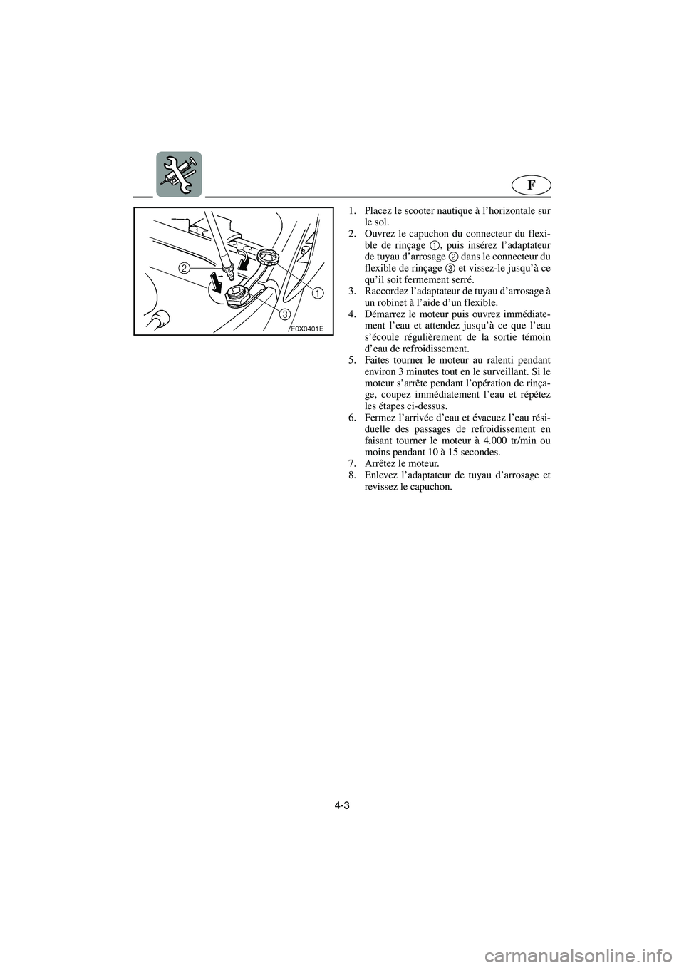 YAMAHA GP1300R 2005  Manuale de Empleo (in Spanish) 4-3
F
1. Placez le scooter nautique à l’horizontale sur
le sol. 
2. Ouvrez le capuchon du connecteur du flexi-
ble de rinçage 1, puis insérez l’adaptateur
de tuyau d’arrosage 2 dans le connec