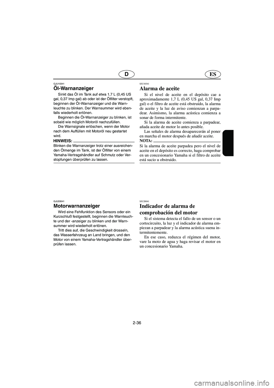 YAMAHA GP1300R 2005  Notices Demploi (in French) 2-36
ESD
GJU10341
Öl-Warnanzeiger 
Sinkt das Öl im Tank auf etwa 1,7 L (0,45 US 
gal, 0,37 Imp gal) ab oder ist der Ölfilter verstopft, 
beginnen der Öl-Warnanzeiger und die Warn-
leuchte zu blink